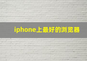 iphone上最好的浏览器