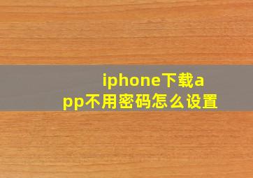 iphone下载app不用密码怎么设置