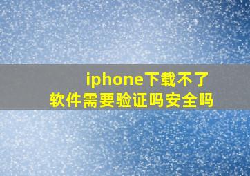 iphone下载不了软件需要验证吗安全吗