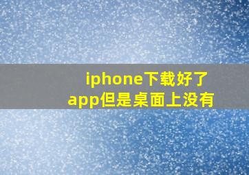 iphone下载好了app但是桌面上没有