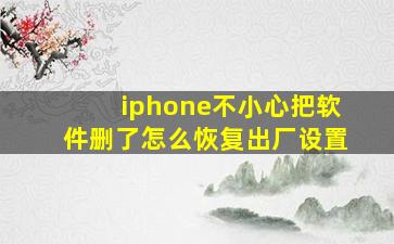 iphone不小心把软件删了怎么恢复出厂设置