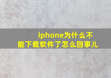 iphone为什么不能下载软件了怎么回事儿