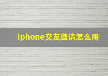 iphone交友邀请怎么用