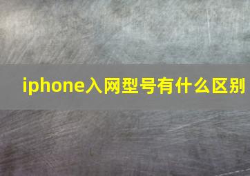 iphone入网型号有什么区别