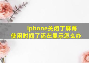 iphone关闭了屏幕使用时间了还在显示怎么办