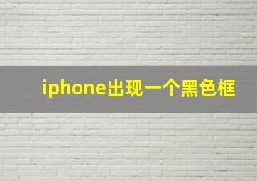 iphone出现一个黑色框