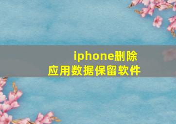 iphone删除应用数据保留软件