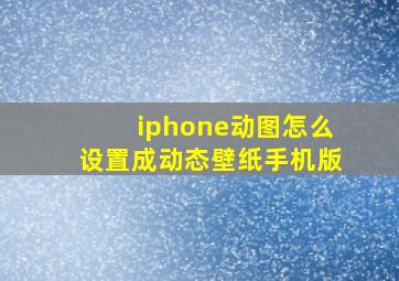 iphone动图怎么设置成动态壁纸手机版