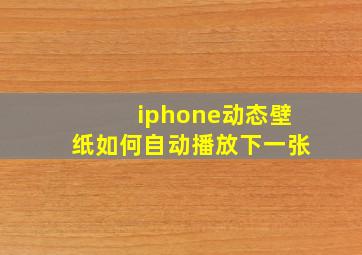 iphone动态壁纸如何自动播放下一张