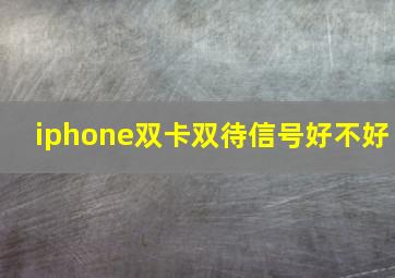 iphone双卡双待信号好不好