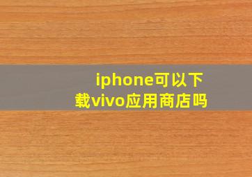 iphone可以下载vivo应用商店吗