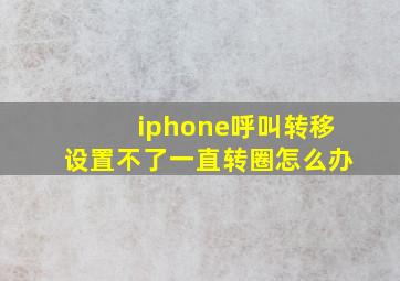 iphone呼叫转移设置不了一直转圈怎么办