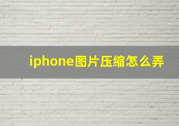 iphone图片压缩怎么弄