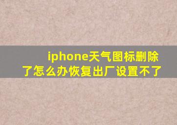 iphone天气图标删除了怎么办恢复出厂设置不了