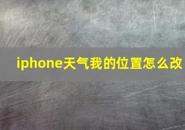 iphone天气我的位置怎么改