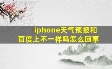 iphone天气预报和百度上不一样吗怎么回事