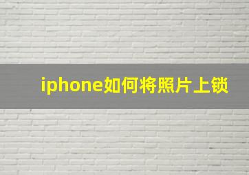 iphone如何将照片上锁