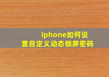 iphone如何设置自定义动态锁屏密码