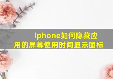 iphone如何隐藏应用的屏幕使用时间显示图标