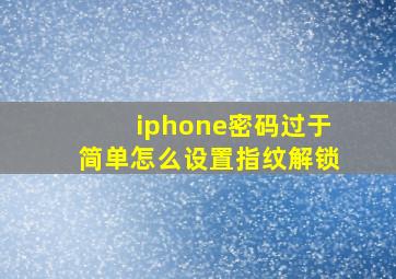 iphone密码过于简单怎么设置指纹解锁