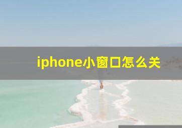 iphone小窗口怎么关