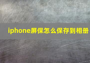 iphone屏保怎么保存到相册