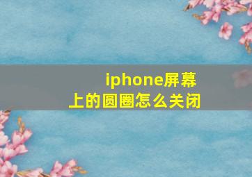 iphone屏幕上的圆圈怎么关闭