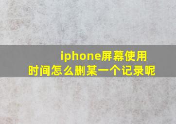 iphone屏幕使用时间怎么删某一个记录呢