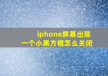 iphone屏幕出现一个小黑方框怎么关闭