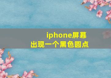 iphone屏幕出现一个黑色圆点