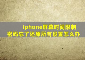 iphone屏幕时间限制密码忘了还原所有设置怎么办