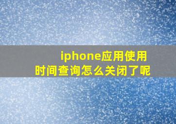 iphone应用使用时间查询怎么关闭了呢