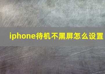 iphone待机不黑屏怎么设置