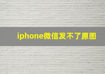 iphone微信发不了原图