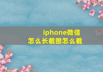 iphone微信怎么长截图怎么截