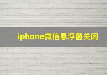 iphone微信悬浮窗关闭