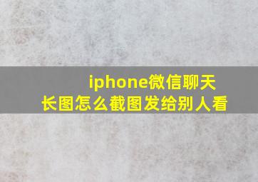 iphone微信聊天长图怎么截图发给别人看