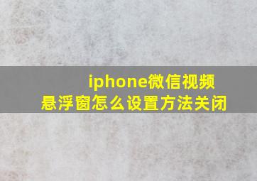 iphone微信视频悬浮窗怎么设置方法关闭