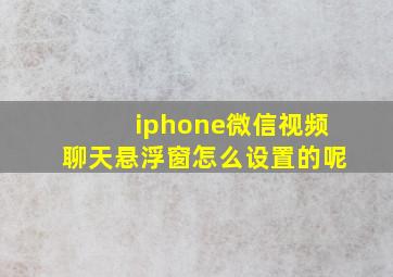 iphone微信视频聊天悬浮窗怎么设置的呢