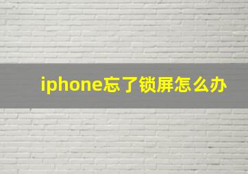 iphone忘了锁屏怎么办