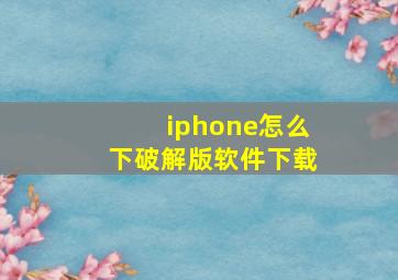 iphone怎么下破解版软件下载