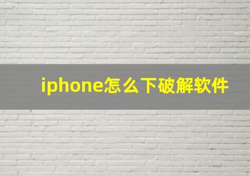 iphone怎么下破解软件