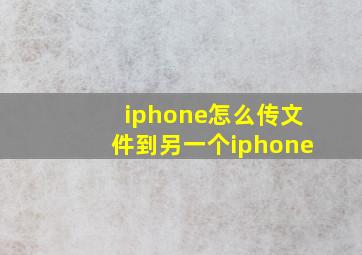 iphone怎么传文件到另一个iphone