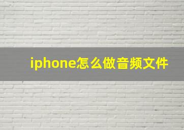 iphone怎么做音频文件