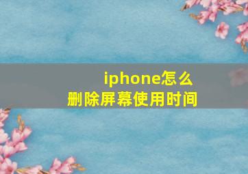 iphone怎么删除屏幕使用时间