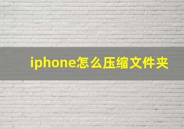 iphone怎么压缩文件夹