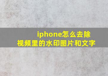 iphone怎么去除视频里的水印图片和文字