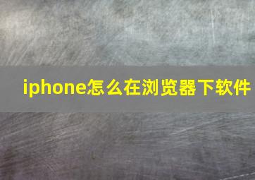 iphone怎么在浏览器下软件