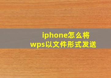 iphone怎么将wps以文件形式发送