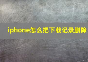 iphone怎么把下载记录删除